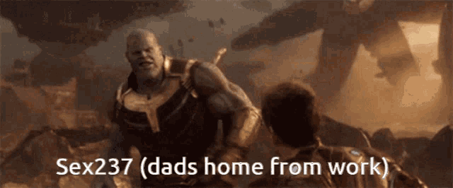 a screenshot of thanos from avengers infinity war says sex237 dads home from work