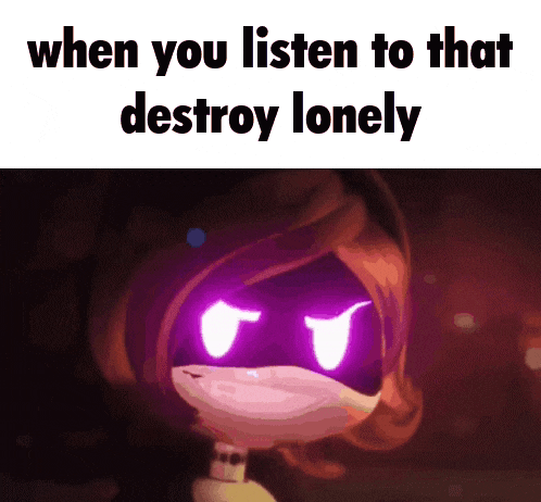 when you listen to that destroy lonely meme