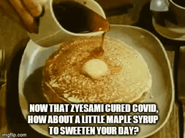 a person pouring syrup on a pancake with a caption that says " now that zyesami cured covid "