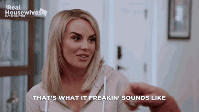 a woman says that 's what it freaking sounds like