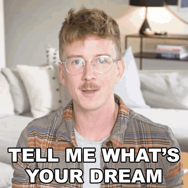 a man wearing glasses and a plaid shirt says tell me what 's your dream