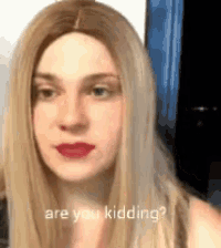 a woman wearing a wig and red lipstick is asking are you kidding .