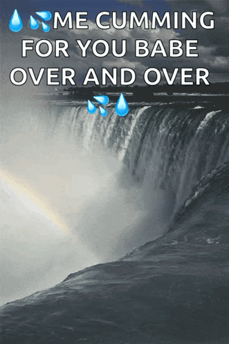 a waterfall with the words " me cumming for you babe over and over " below it