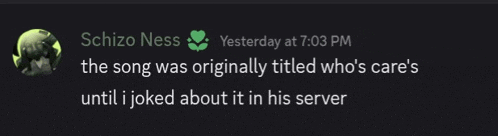 schizo ness wrote the song was originally titled who 's care 's until i joked about it in his server ..
