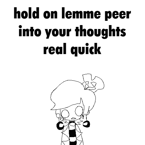 a black and white drawing of a person with the words `` hold on lemme peer into your thoughts real quick '' written on it .