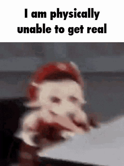 a blurry picture of a person with the words `` i am physically unable to get real '' on it .