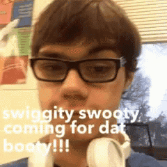 a man wearing glasses and headphones says swiggity swooty coming for dat booty