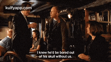 a man is talking to a woman in a bar and says i knew he 'd be bored out