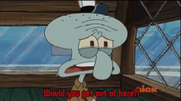 a cartoon of squidward from spongebob squarepants says would you get out of here