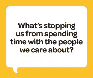a speech bubble says what 's stopping us from spending time with the people we care about .