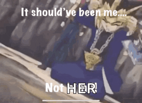 a cartoon character says it should 've been me and not her
