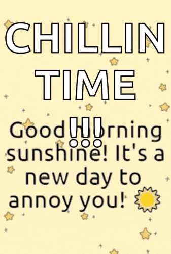 a poster that says chillin time good morning sunshine ! it 's a new day to annoy you