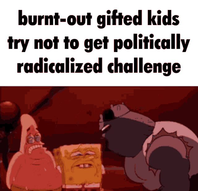 a cartoon of patrick star and spongebob saying burnt out gifted kids try not to get politically radicalized challenge