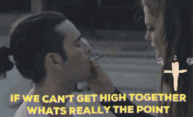 a man smoking a cigarette next to a woman with the words if we can t get high together whats really the point