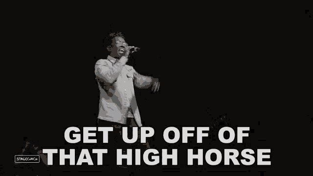 a man singing into a microphone with the words get up off of that high horse on the bottom