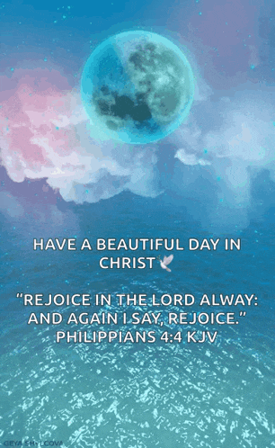 have a beautiful day in christ rejoice in the lord alway and again i say rejoice philippians 4:24 kjv