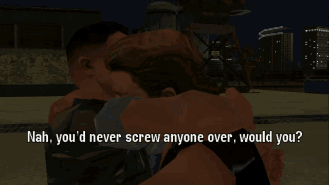 nah you 'd never screw anyone over would you ? is the question being asked