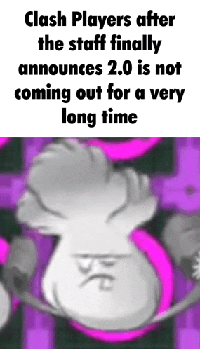 a clash players after the staff finally announces 2.0 is not coming out for a very long time