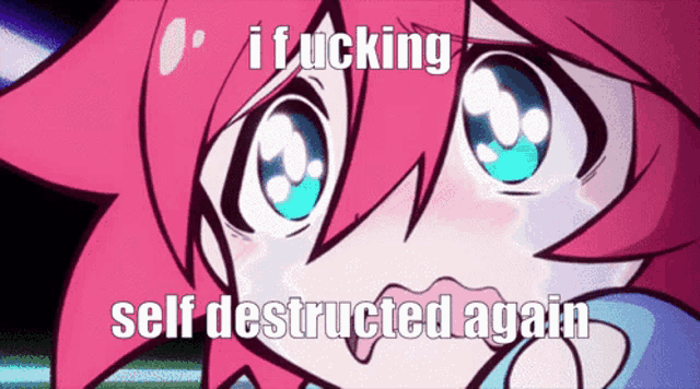 a cartoon girl with pink hair and blue eyes is crying and says i fucking self destructed again