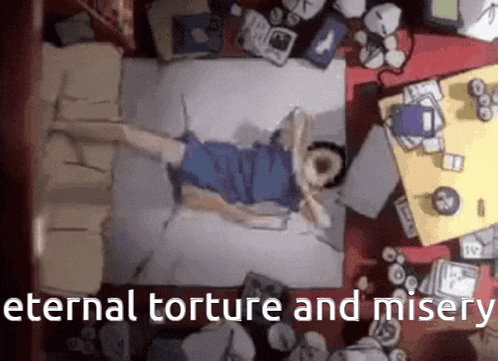 an aerial view of a person laying on a bed with the words eternal torture and misery