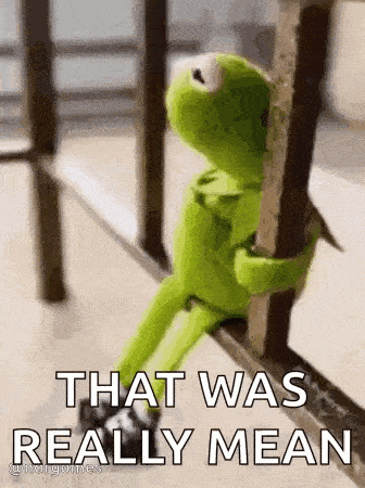 kermit the frog is sitting on a railing holding onto a railing and says `` that was really mean '' .