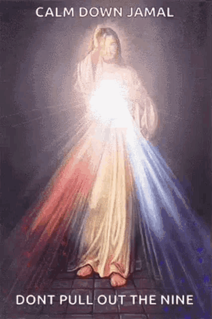 a painting of jesus with a light coming out of his chest and the words `` calm down jamal dont pull out the nine '' .