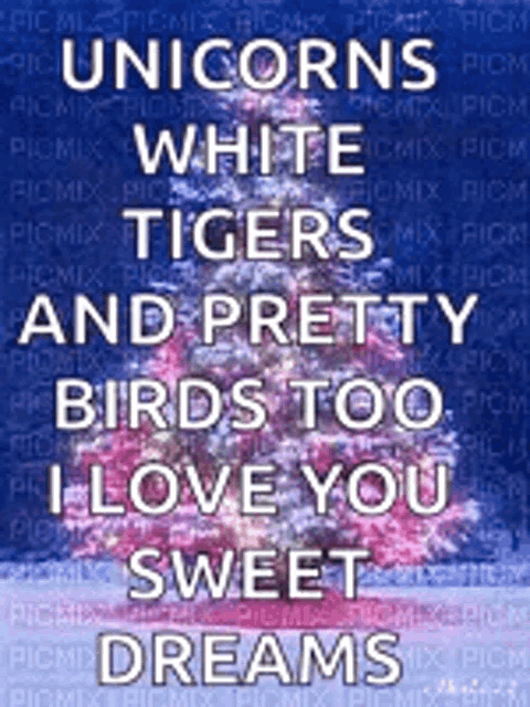 unicorns , white tigers , and pretty birds too i love you sweet dreams .