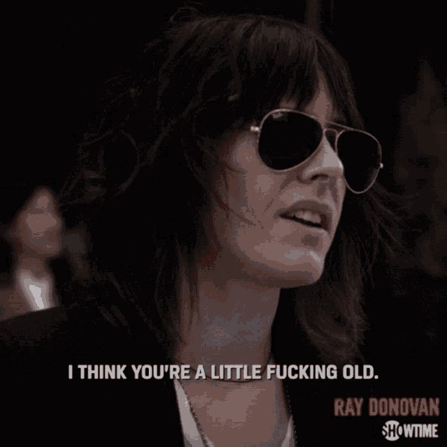 a woman wearing ray-ban sunglasses says " i think you 're a little fucking old ray donovan showtime "