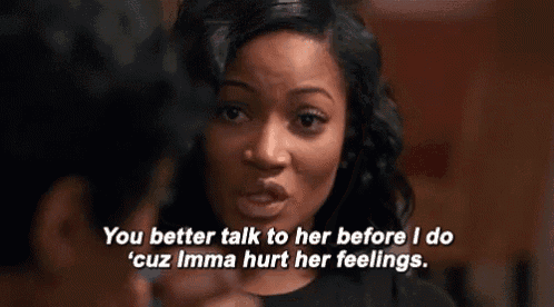 a woman is talking to another woman and says `` you better talk to her before i do cuz imma hurt her feelings '' .