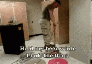 a man is cleaning the floor with a vacuum cleaner and says hold my beer while i buff the floor