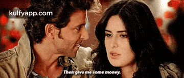 a man and a woman are looking at each other and the man says then give me some money .