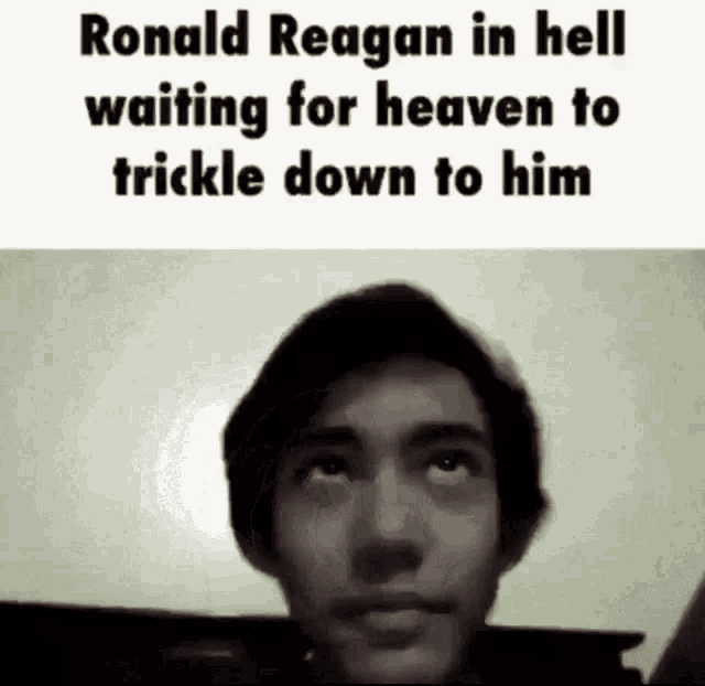 ronald reagan is in hell waiting for heaven to trickle down to him