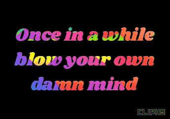 once in a while blow your own damn mind written in rainbow colors