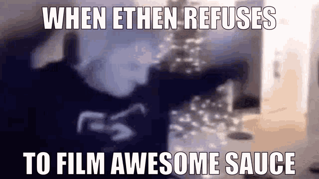 a meme that says `` when ethen refuses to film awesome sauce '' .