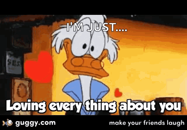 a cartoon of donald duck saying " i 'm just loving every thing about you "