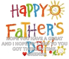happy father 's day hope you have a great and i hope my card to you got there in time