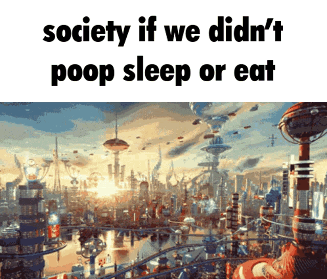 a futuristic city with the words society if we didn 't poop sleep or eat