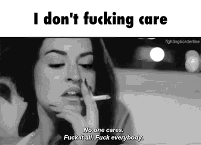 a woman is smoking a cigarette and saying `` i don t fucking care '' .