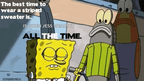 the best time to wear a striped sweater is when jess wears it all the time according to spongebob