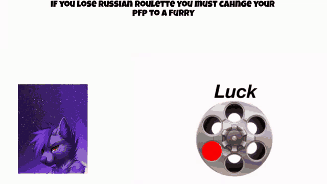 if you lose russian roulette you must change your pfp to a furry and luck