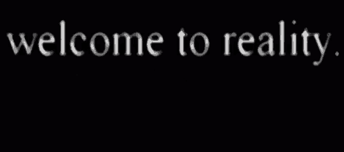 a black background with the words welcome to reality it fucking sucks