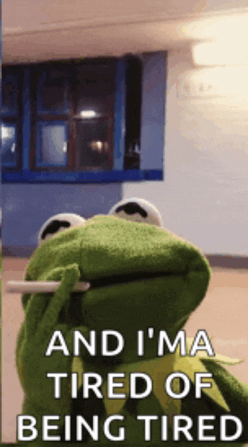 kermit the frog has a cigarette in his mouth and says " and i 'm tired of being tired "