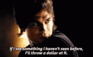 a man says if i see something i haven 't seen before i 'll throw a dollar at it .