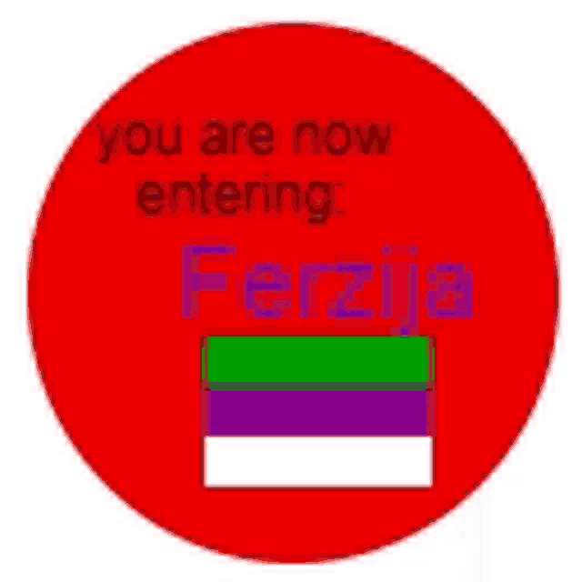 a red circle with the words " you are now entering ferzija " on it