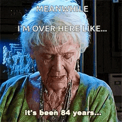 an elderly woman is crying and says `` meanwhile i 'm over here like ... it 's been 84 years .. ''