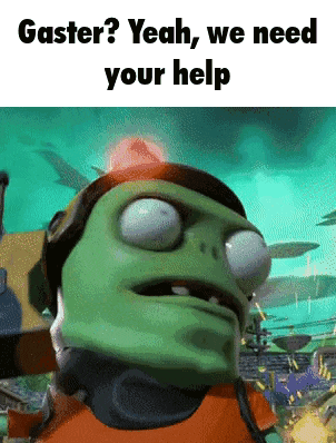 a cartoon character says gaster yeah we need your help .