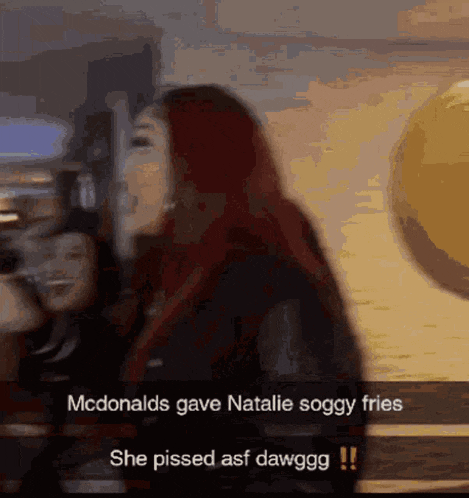 a woman with red hair says mcdonalds gave natalie soggy fries and she pissed asf dawgg