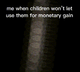 a black and white image with the words `` me when children won 't let use them for monetary gain '' on it .