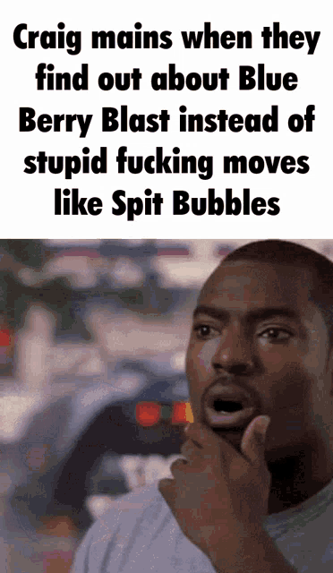 craig mains when they find out about blue berry blast instead of stupid fuckin moves like spit bubbles