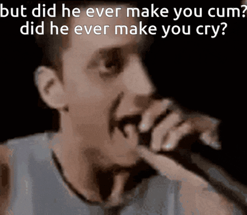 a man singing into a microphone with a caption that says but did he ever make you cum did he ever make you cry